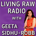Living Raw Radio with Geeta Sidhu-Robb