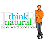 Think Natural - The Dr. Ward Bond Show