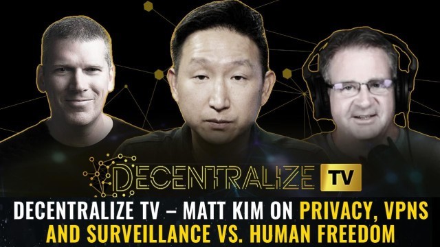 Decentralize TV – Matt Kim on privacy, VPNs and surveillance vs. human freedom