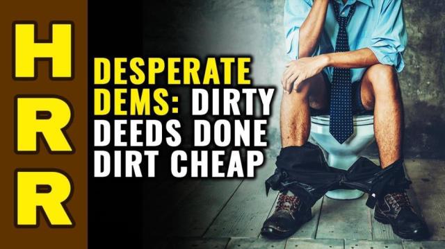 Desperate Dems pursue dirty deeds done dirt cheap