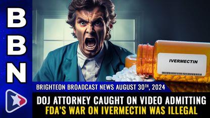 DOJ attorney caught on video admitting FDA's war on IVERMECTIN was illegal