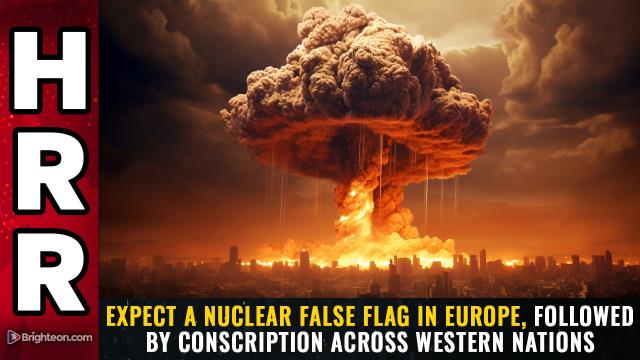 Expect a NUCLEAR FALSE FLAG in Europe, followed by CONSCRIPTION across western nations