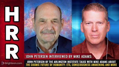 John Petersen of the Arlington Institute talks with Mike Adams about the COSMIC FUTURE of humanity: ETs, consciousness awakening and more