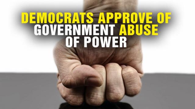 Democrats APPROVE of government ABUSE of power!