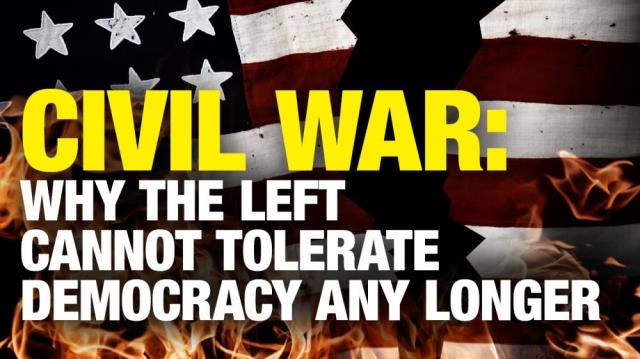 CIVIL WAR: The Left cannot tolerate democracy any longer