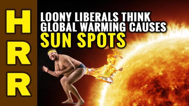 Loony liberals think global warming causes SUN SPOTS