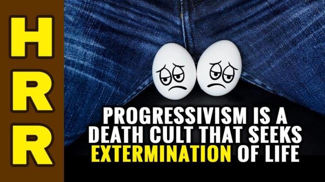 Progressivism is a DEATH CULT that seeks the extermination of LIFE