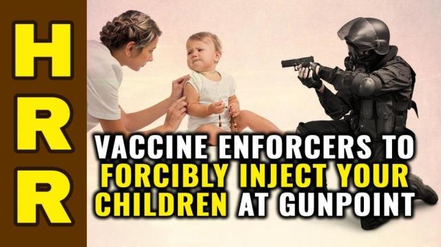 Vaccine ENFORCERS to forcibly inject your children AT GUNPOINT