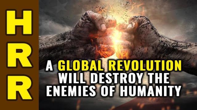 A global REVOLUTION will DESTROY the enemies of humanity