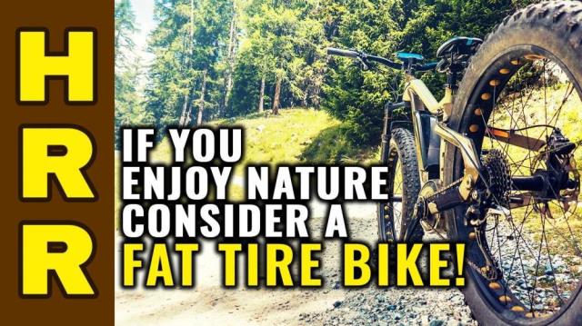 If you enjoy NATURE, consider a FAT TIRE bike!