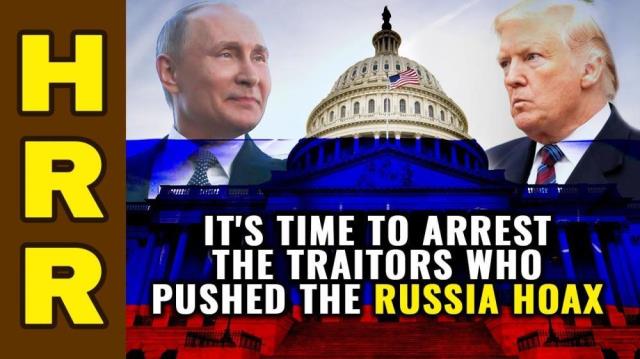 It's time to ARREST the traitors who pushed the Russia collusion HOAX