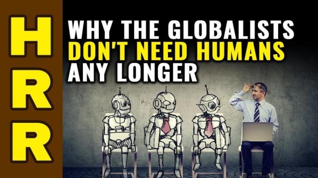 Why the GLOBALISTS don't need HUMANS any longer