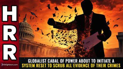 GLOBALIST CABAL of power about to initiate a SYSTEM RESET to scrub all evidence of their crimes