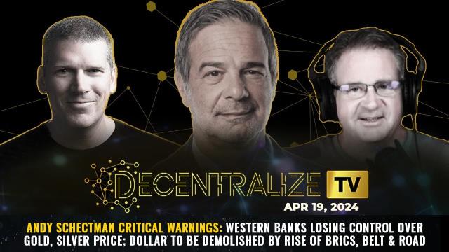 Decentralize TV – April 19, 2024 – Andy Schectman critical warnings: Western banks losing control over GOLD, silver price; DOLLAR to be DEMOLISHED by rise of BRICS, Belt & Road