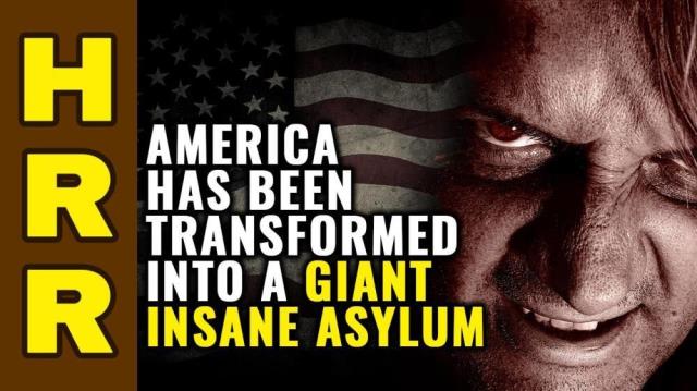 America has been transformed into a giant INSANE ASYLUM