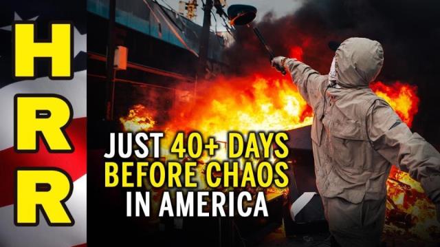 Just 40+ days before CHAOS in America