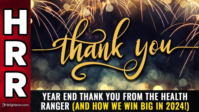 Year end THANK YOU from the Health Ranger (and how we win big in 2024!)