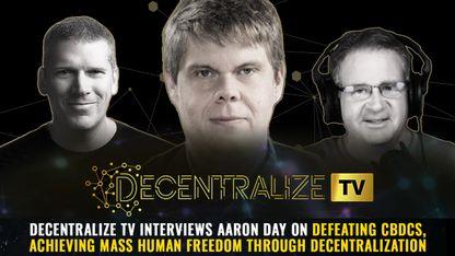 Decentralize TV interviews Aaron Day on DEFEATING CBDCs, achieving mass human freedom through decentralization