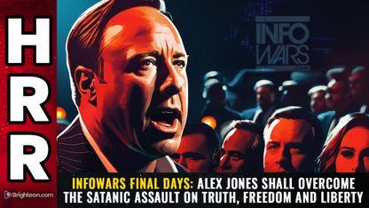 INFOWARS FINAL DAYS: Alex Jones shall OVERCOME the satanic assault on truth, freedom and liberty