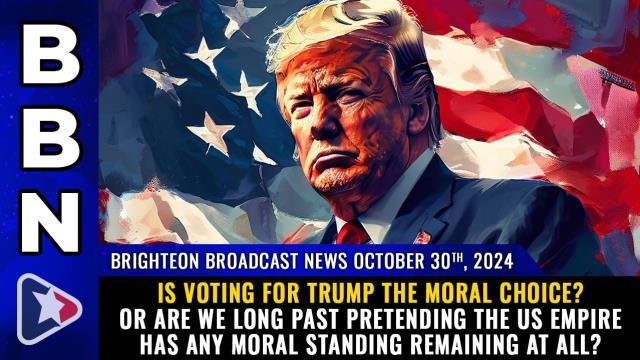 Is voting for Trump the MORAL choice? Or are we long past pretending the US empire has any moral standing remaining at all?