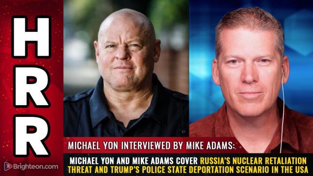 Michael Yon and Mike Adams cover Russia’s nuclear retaliation threat and Trump’s police state deportation scenario in the USA