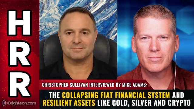 Christopher Sullivan interviewed by Mike Adams on the collapsing fiat financial system and resilient assets like gold, silver and crypto