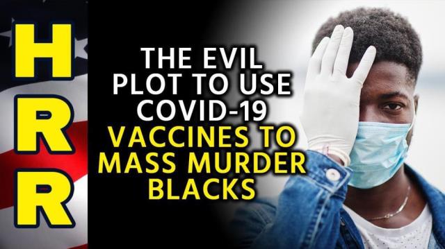 The EVIL PLOT to use COVID-19 vaccines to MASS MURDER BLACKS